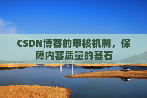 CSDN博客的审核机制，保障内容质量的基石
